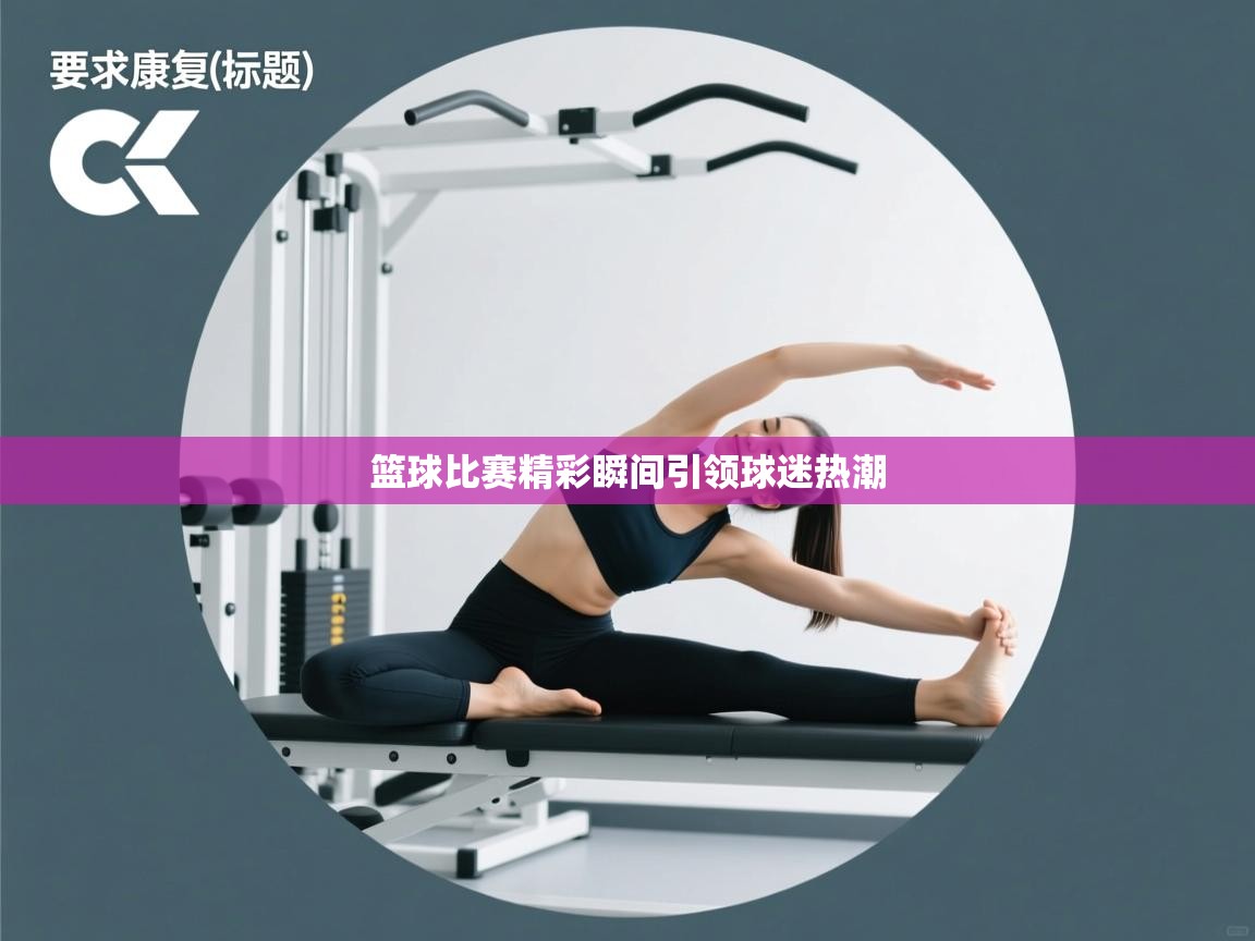 篮球比赛精彩瞬间引领球迷热潮