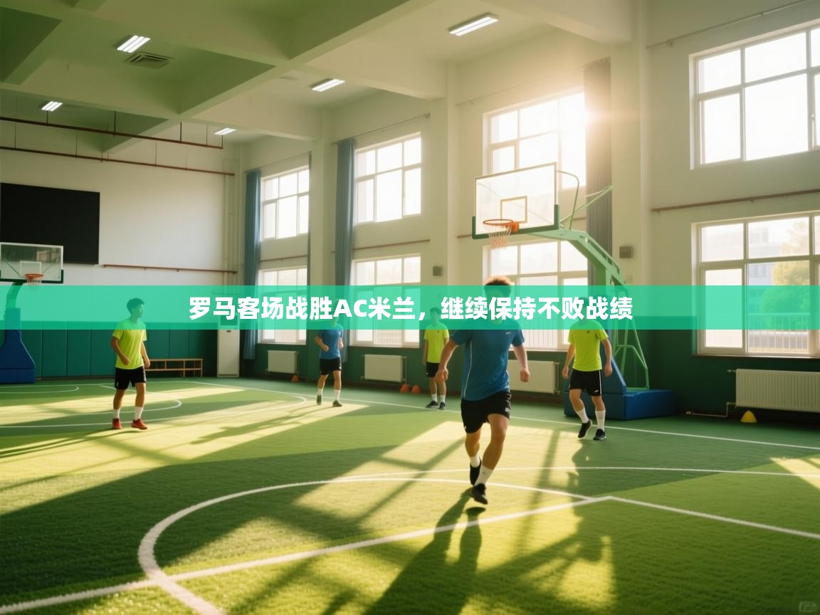 罗马客场战胜AC米兰,继续保持不败战绩 第1张