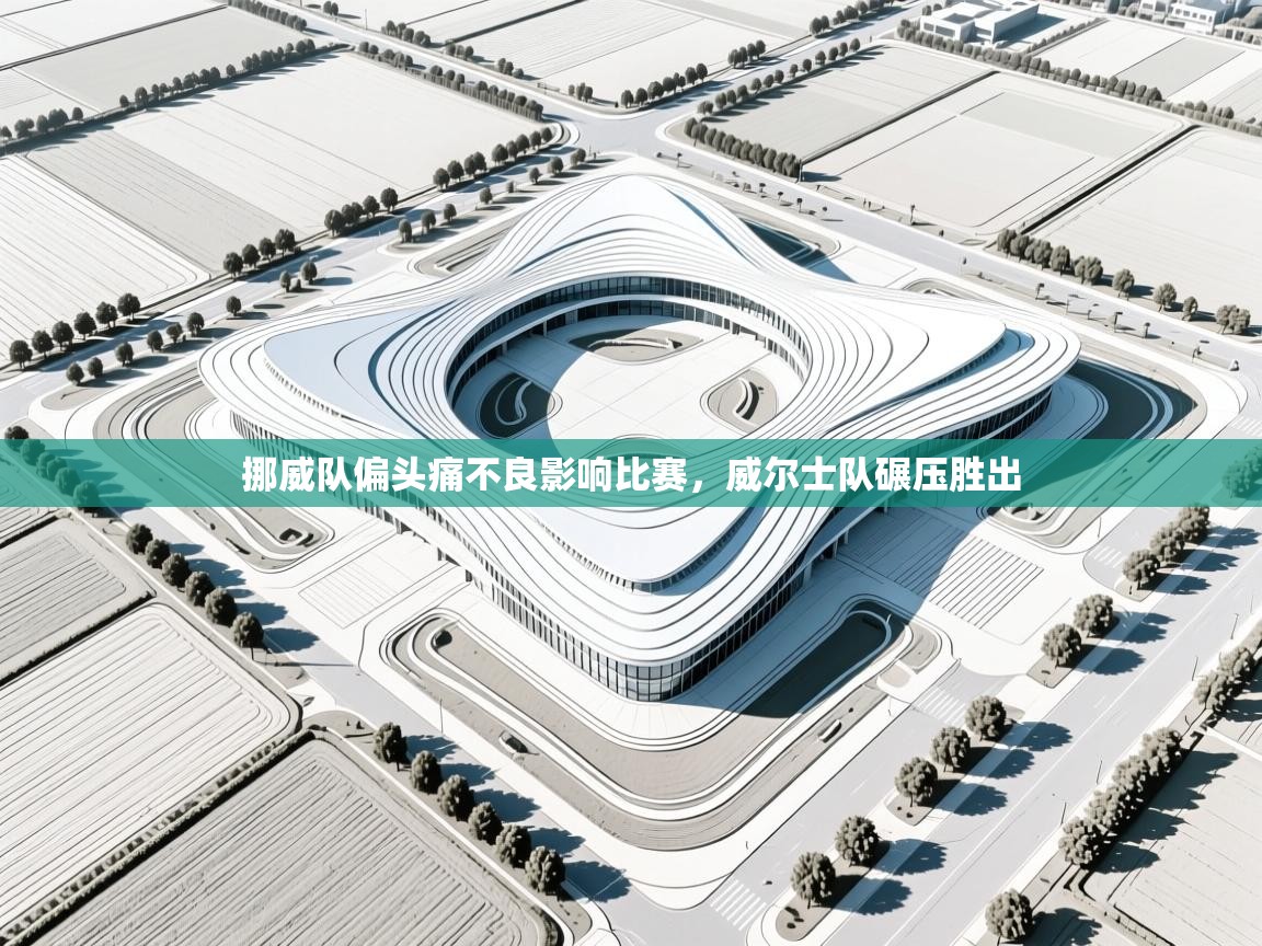 挪威队偏头痛不良影响比赛，威尔士队碾压胜出  第2张