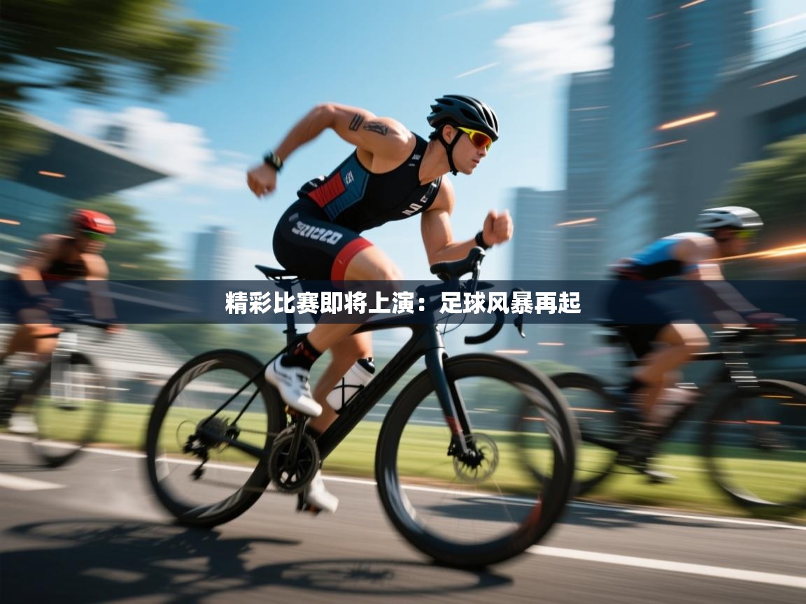 精彩比赛即将上演：足球风暴再起  第2张
