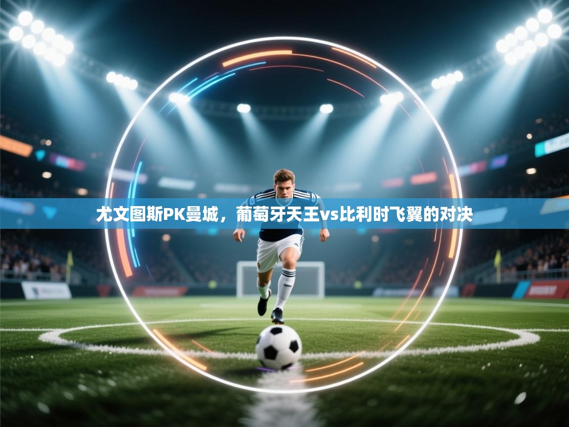 尤文图斯PK曼城，葡萄牙天王vs比利时飞翼的对决