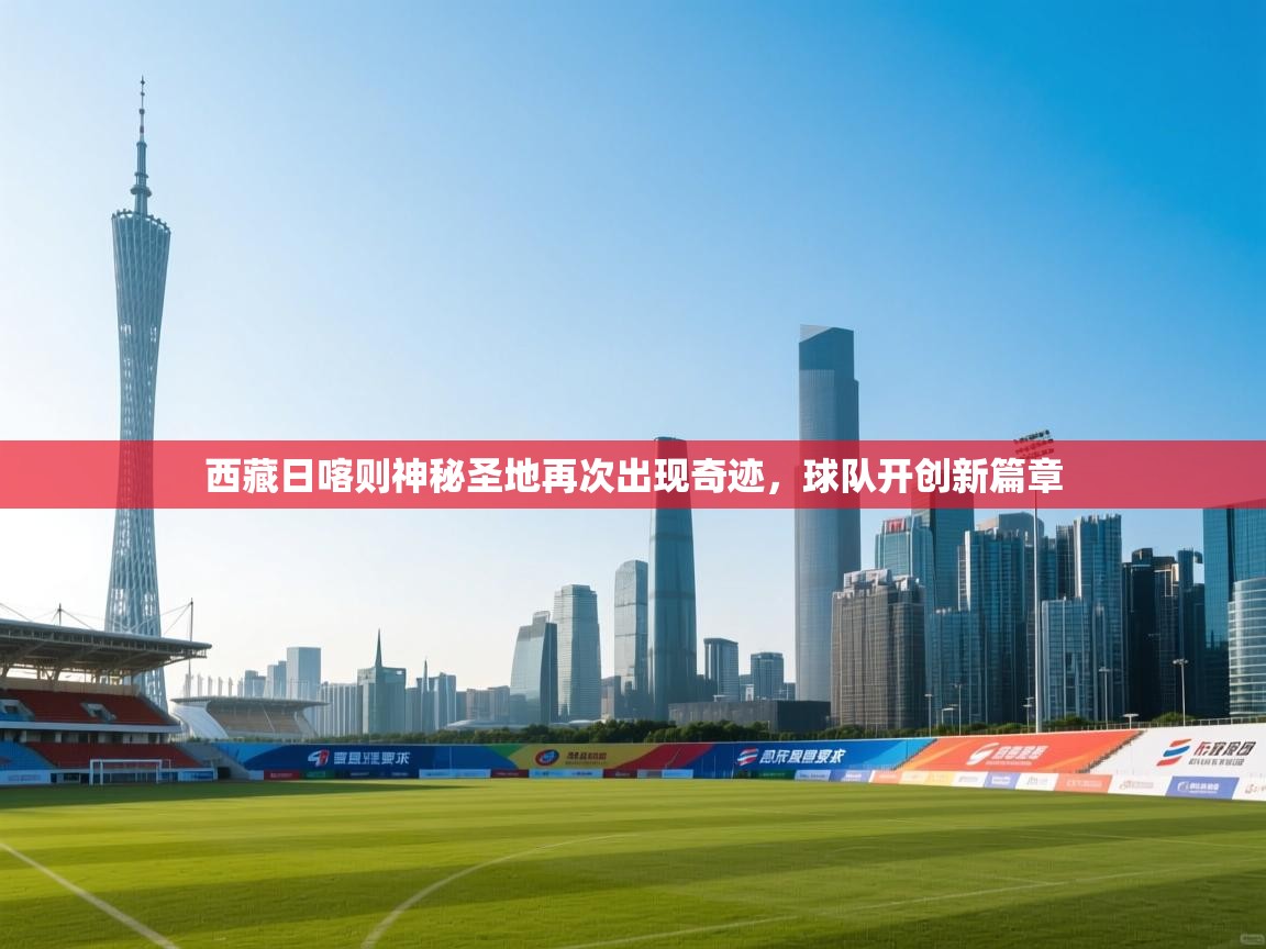西藏日喀则神秘圣地再次出现奇迹，球队开创新篇章
