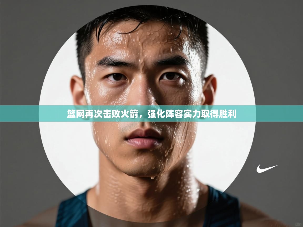 篮网再次击败火箭,强化阵容实力取得胜利 第2张