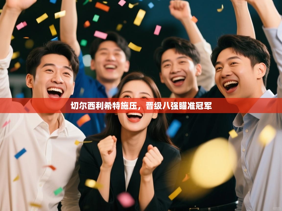 切尔西利希特施压,晋级八强瞄准冠军 第1张