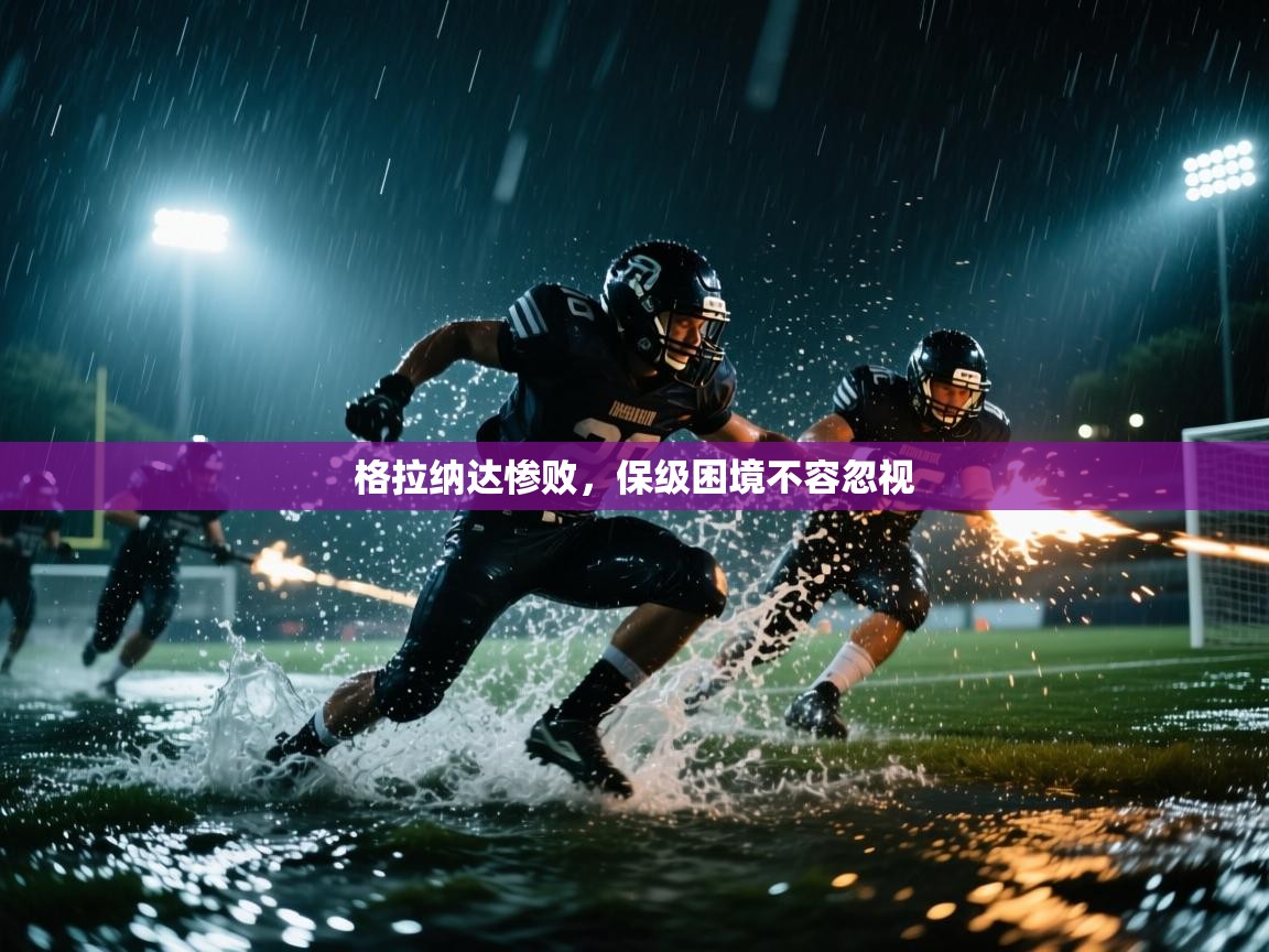 格拉纳达惨败,保级困境不容忽视 第2张